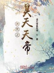 洪荒之昊天天帝 洪荒之昊天天帝