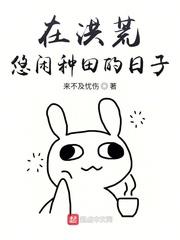 在洪荒悠閒種田的日子 在洪荒悠閒種田的日子