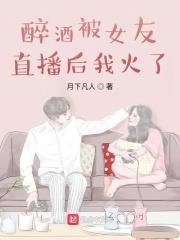 醉酒被女友直播後我火了
