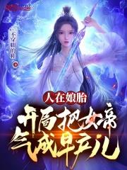 人在娘胎，開局把女帝氣成早產兒