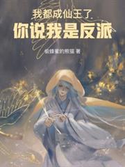 我都成仙王了，你說我是反派