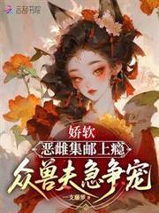 嬌軟惡雌集郵上癮，眾獸夫急爭寵