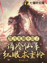 黑月光她不裝了，清冷仙尊眼紅求垂憐